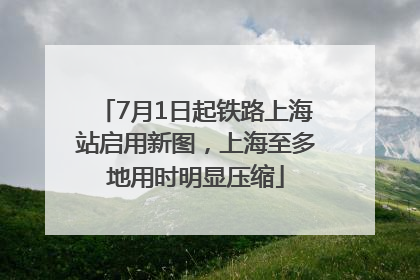 7月1日起铁路上海站启用新图，上海至多地用时明显压缩