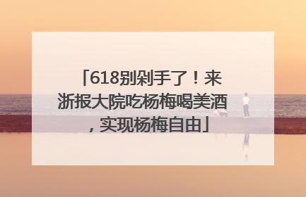 618别剁手了！来浙报大院吃杨梅喝美酒，实现杨梅自由