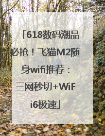 618数码潮品必抢！飞猫M2随身wifi推荐：三网秒切+WiFi6极速