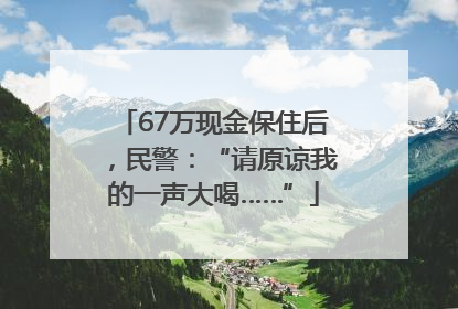 67万现金保住后，民警：“请原谅我的一声大喝……”