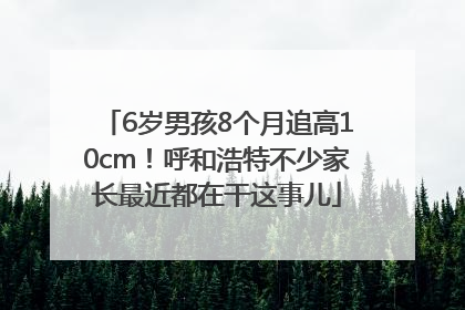 6岁男孩8个月追高10cm！呼和浩特不少家长最近都在干这事儿