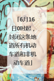 6月16日0时起，封闭这条地道所有机动车道和非机动车道