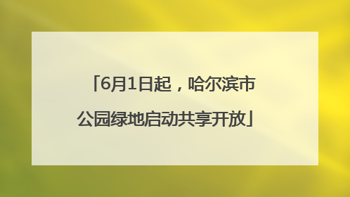 6月1日起，哈尔滨市公园绿地启动共享开放