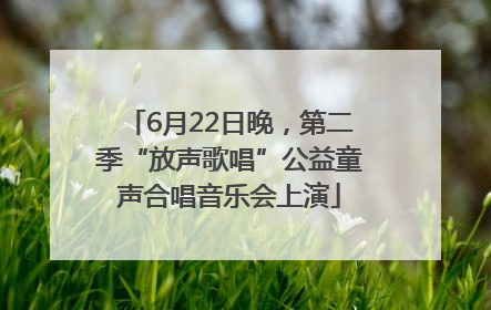 6月22日晚，第二季“放声歌唱”公益童声合唱音乐会上演