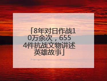 8年对日作战10万余次，6554件抗战文物讲述英雄故事