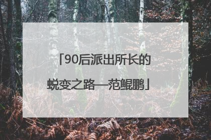 90后派出所长的蜕变之路—范鲲鹏