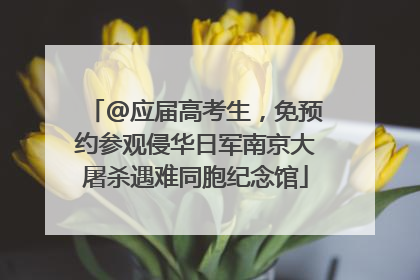@应届高考生，免预约参观侵华日军南京大屠杀遇难同胞纪念馆