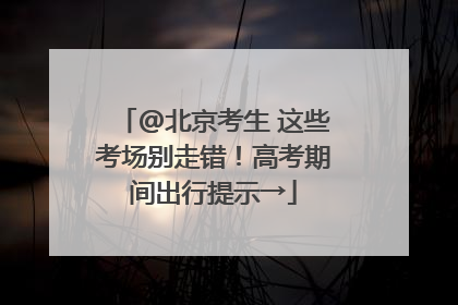 @北京考生 这些考场别走错！高考期间出行提示→