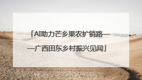 AI助力芒乡果农扩销路——广西田东乡村振兴见闻
