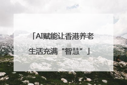 AI赋能让香港养老生活充满“智慧”