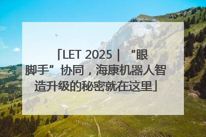 LET 2025｜“眼脚手”协同，海康机器人智造升级的秘密就在这里