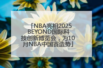 NBA亮相2025 BEYOND国际科技创新博览会，为10月NBA中国赛造势