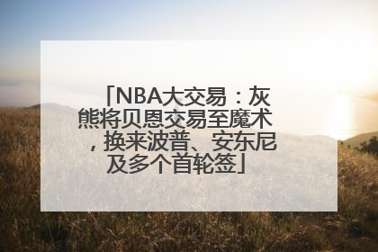 NBA大交易：灰熊将贝恩交易至魔术，换来波普、安东尼及多个首轮签