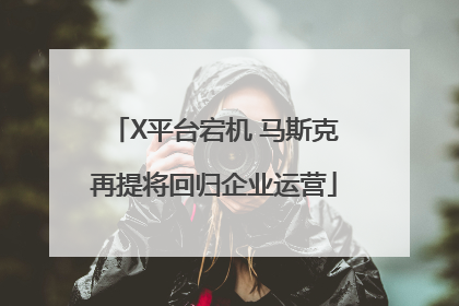 X平台宕机 马斯克再提将回归企业运营